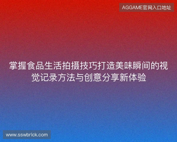 掌握食品生活拍摄技巧打造美味瞬间的视觉记录方法与创意分享新体验