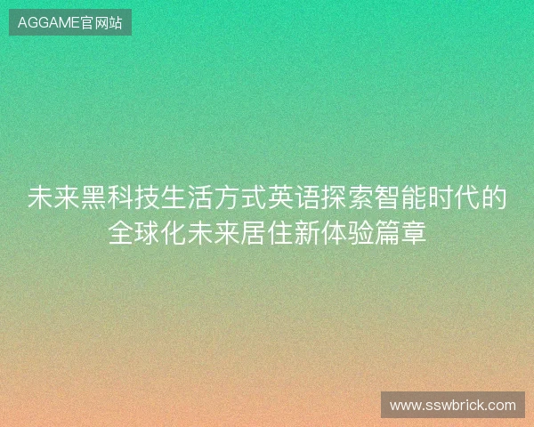 未来黑科技生活方式英语探索智能时代的全球化未来居住新体验篇章